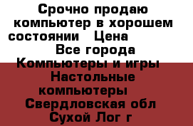 Срочно продаю компьютер в хорошем состоянии › Цена ­ 25 000 - Все города Компьютеры и игры » Настольные компьютеры   . Свердловская обл.,Сухой Лог г.